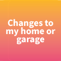 Changes to my home or garage
