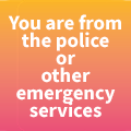 You are from the Police or other Emergency service
